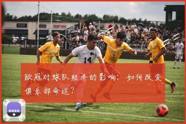欧冠对球队经济的影响：如何改变俱乐部命运？