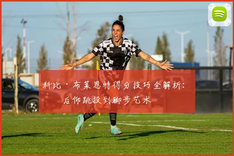 科比·布莱恩特得分技巧全解析:从后仰跳投到脚步艺术