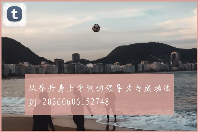 从乔丹身上学到的领导力与成功法则_20260606152748