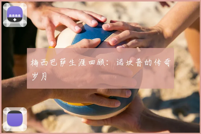 梅西巴萨生涯回顾：诺坎普的传奇岁月