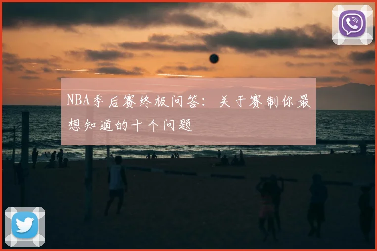 NBA季后赛终极问答:关于赛制你最想知道的十个问题
