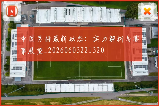 中国男排最新动态：实力解析与赛事展望_20260603221320