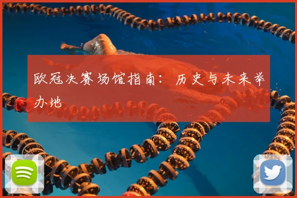 欧冠决赛场馆指南：历史与未来举办地