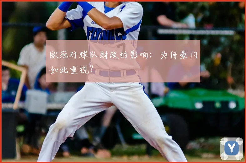 欧冠对球队财政的影响：为何豪门如此重视？