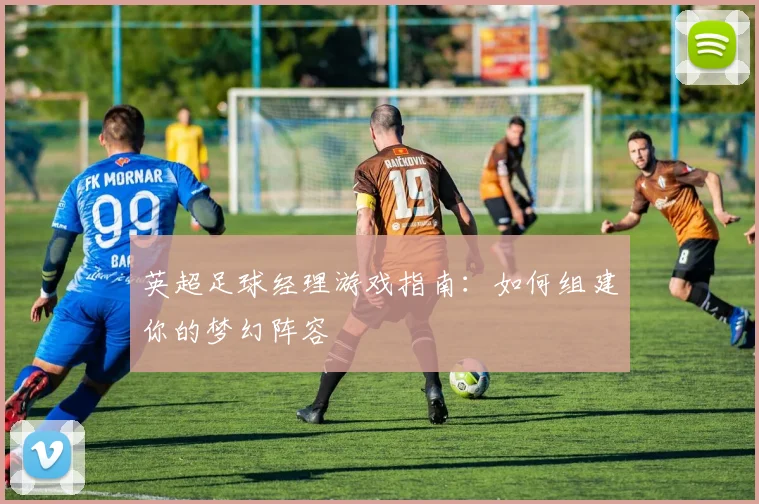 英超足球经理游戏指南:如何组建你的梦幻阵容