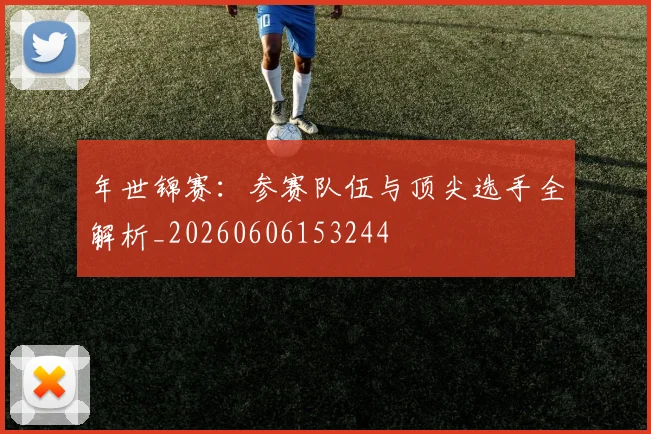 年世锦赛：参赛队伍与顶尖选手全解析_20260606153244