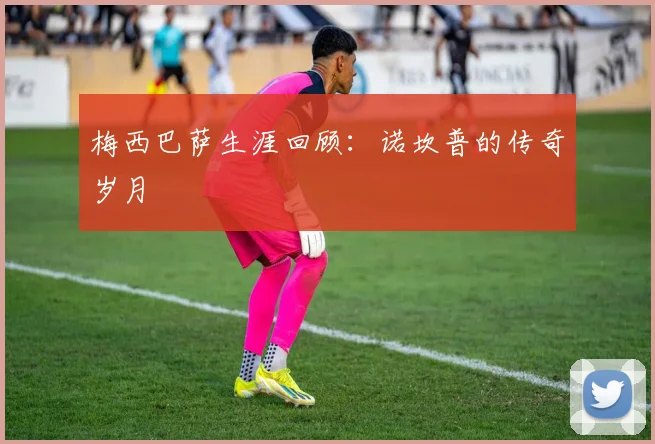 梅西巴萨生涯回顾:诺坎普的传奇岁月