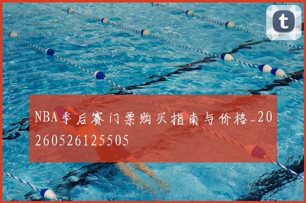 NBA季后赛门票购买指南与价格_20260526125505