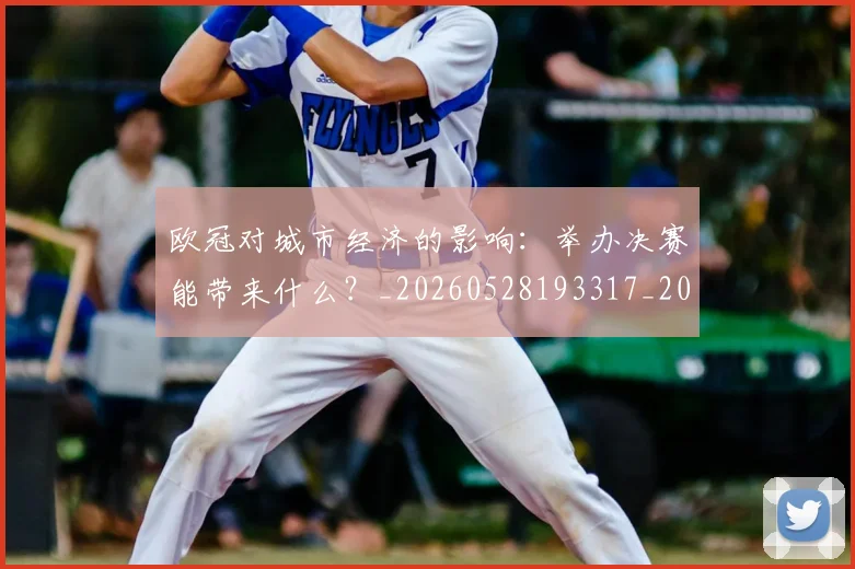 欧冠对城市经济的影响:举办决赛能带来什么?_20260528193317_20260702152059