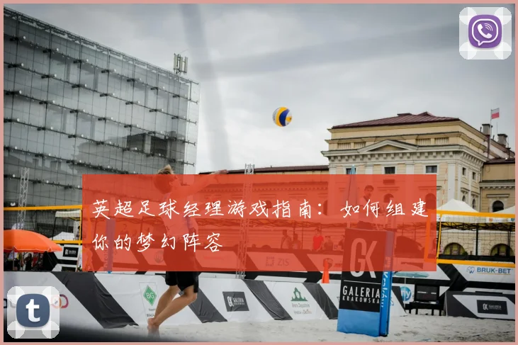英超足球经理游戏指南：如何组建你的梦幻阵容