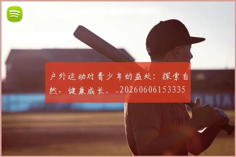 户外运动对青少年的益处:探索自然,健康成长。_20260606153335