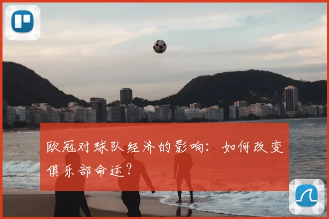 欧冠对球队经济的影响：如何改变俱乐部命运？