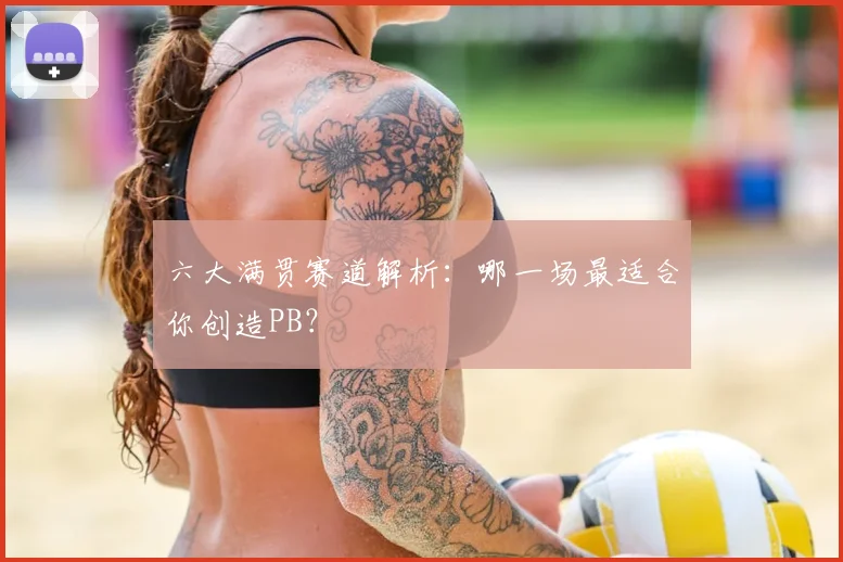 六大满贯赛道解析：哪一场最适合你创造PB？
