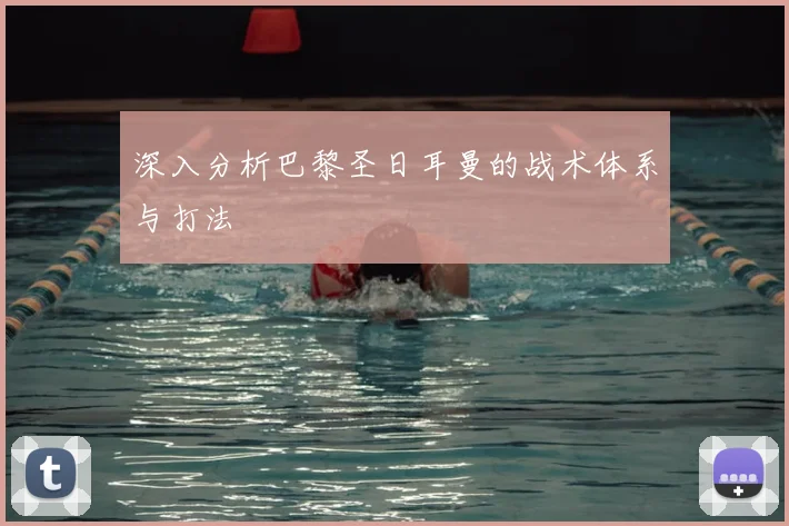 深入分析巴黎圣日耳曼的战术体系与打法